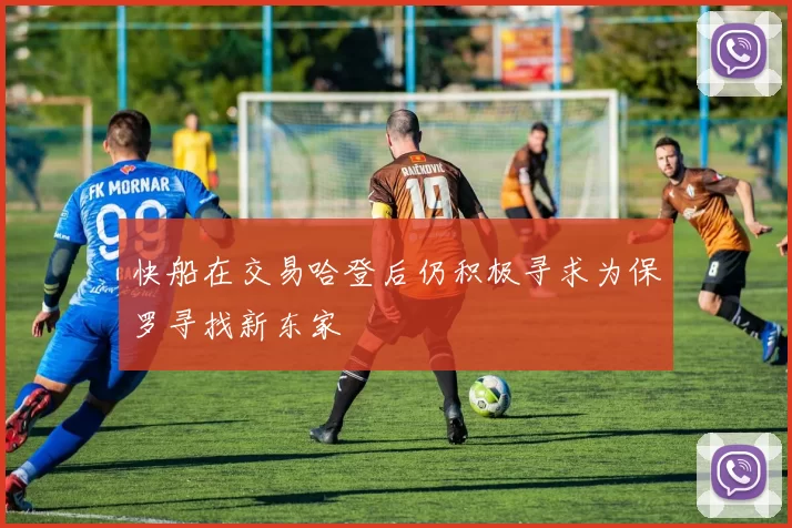 快船在交易哈登后仍积极寻求为保罗寻找新东家