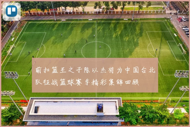 前扣篮王之子陈以杰将为中国台北队征战篮球赛季精彩集锦回顾