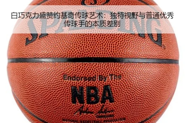 白巧克力盛赞约基奇传球艺术：独特视野与普通优秀传球手的本质差别（hth）